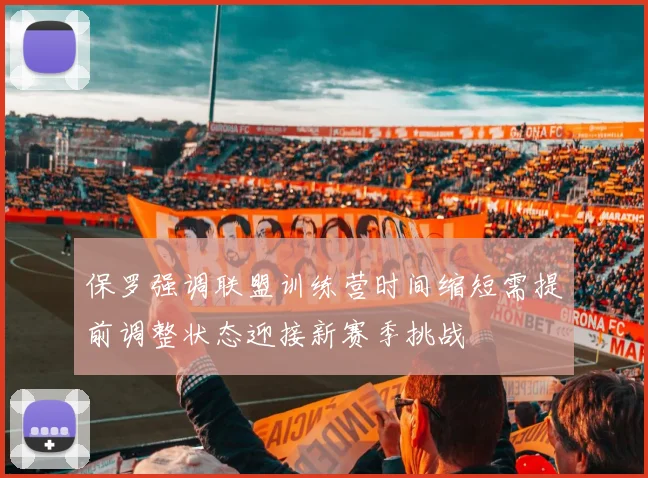 保罗强调联盟训练营时间缩短需提前调整状态迎接新赛季挑战