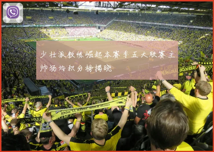 少壮派教练崛起本赛季五大联赛主帅场均积分榜揭晓