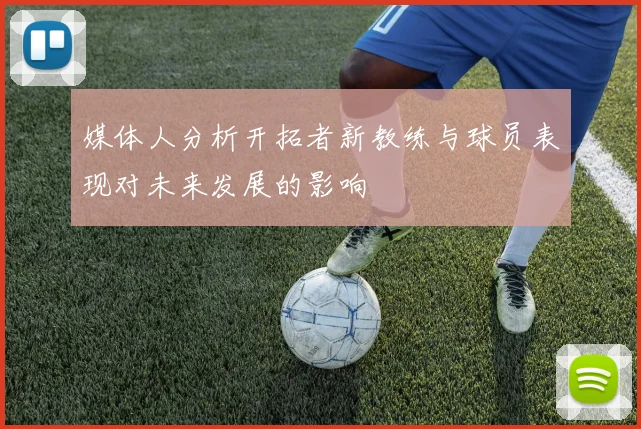 媒体人分析开拓者新教练与球员表现对未来发展的影响