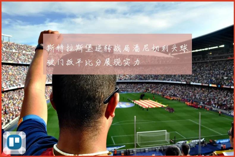 斯特拉斯堡逆转战局潘尼切利头球破门扳平比分展现实力