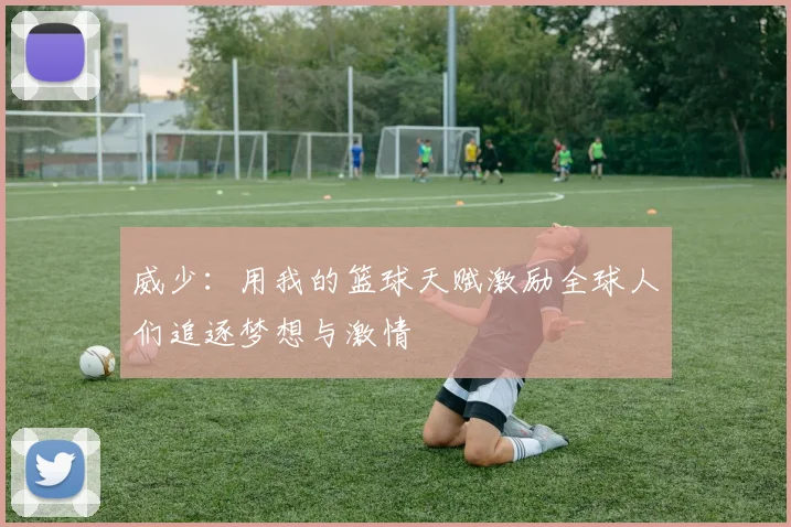 威少：用我的篮球天赋激励全球人们追逐梦想与激情