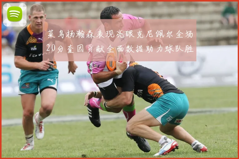 菜鸟杨瀚森表现亮眼克尼佩尔全场20分奎因贡献全面数据助力球队胜利