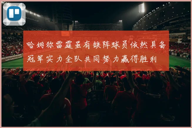 哈姆称雷霆虽有缺阵球员依然具备冠军实力全队共同努力赢得胜利