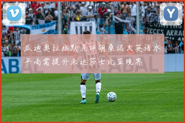 瓜迪奥拉幽默点评胡桑诺夫英语水平尚需提升未达莎士比亚境界
