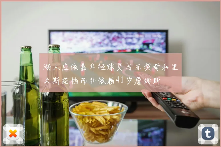 湖人应依靠年轻球员与东契奇和里夫斯搭档而非依赖41岁詹姆斯
