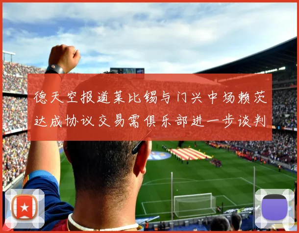 德天空报道莱比锡与门兴中场赖茨达成协议交易需俱乐部进一步谈判