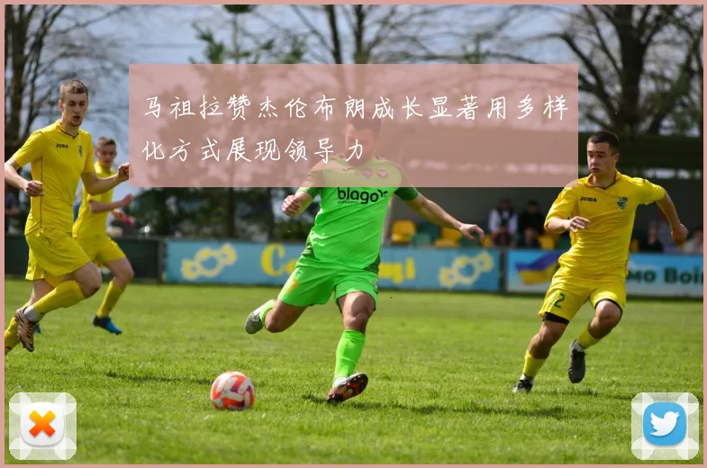 马祖拉赞杰伦布朗成长显著用多样化方式展现领导力