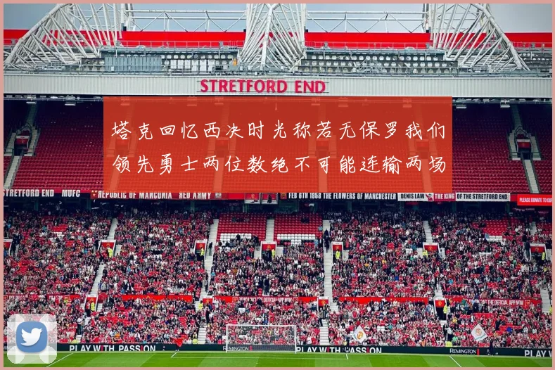 塔克回忆西决时光称若无保罗我们领先勇士两位数绝不可能连输两场