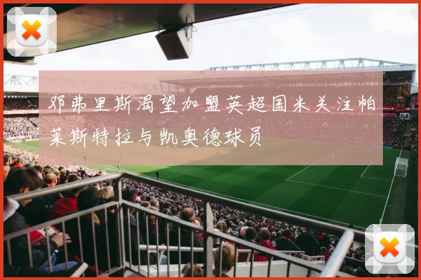 邓弗里斯渴望加盟英超国米关注帕莱斯特拉与凯奥德球员