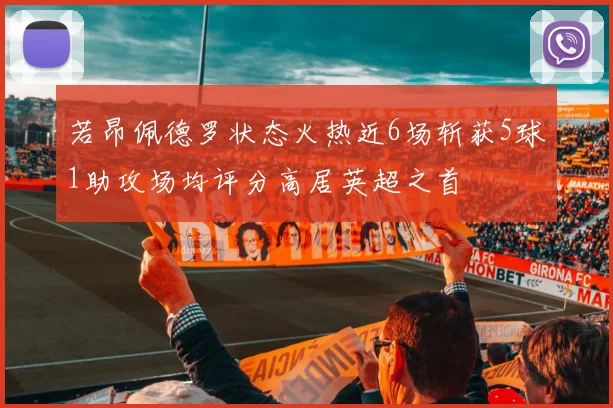 若昂佩德罗状态火热近6场斩获5球1助攻场均评分高居英超之首