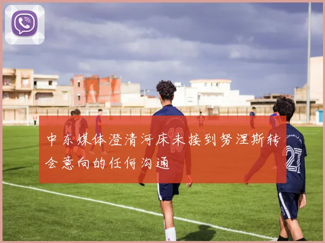 中东媒体澄清河床未接到努涅斯转会意向的任何沟通