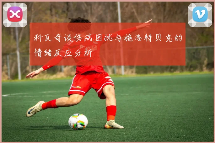 科瓦奇谈伤病困扰与施洛特贝克的情绪反应分析