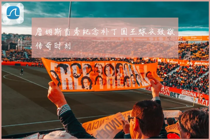 詹姆斯首秀纪念补丁国王球衣致敬传奇时刻