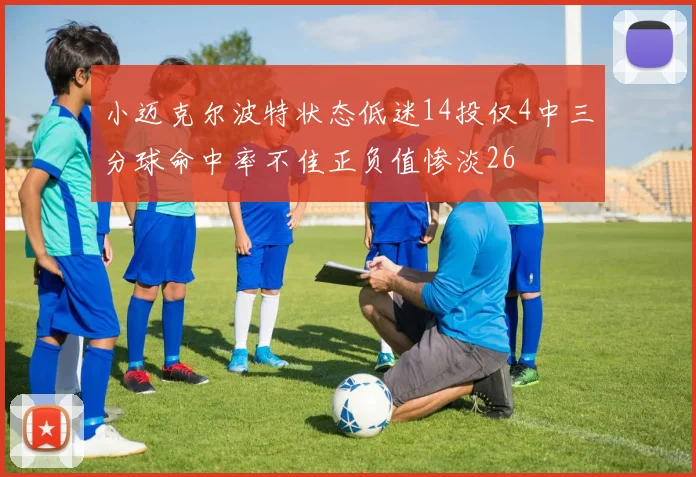 小迈克尔波特状态低迷14投仅4中三分球命中率不佳正负值惨淡26