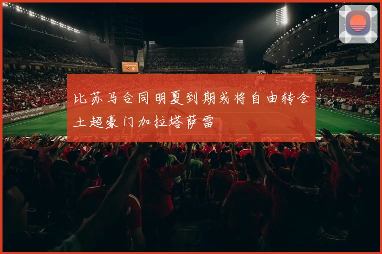 比苏马合同明夏到期或将自由转会土超豪门加拉塔萨雷