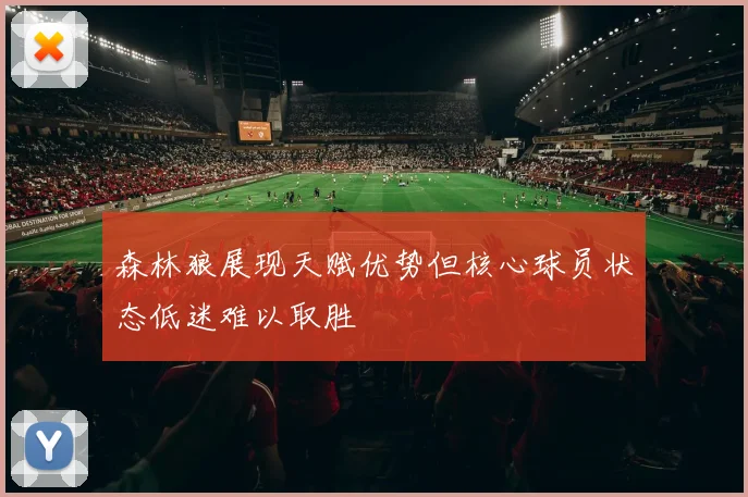 森林狼展现天赋优势但核心球员状态低迷难以取胜