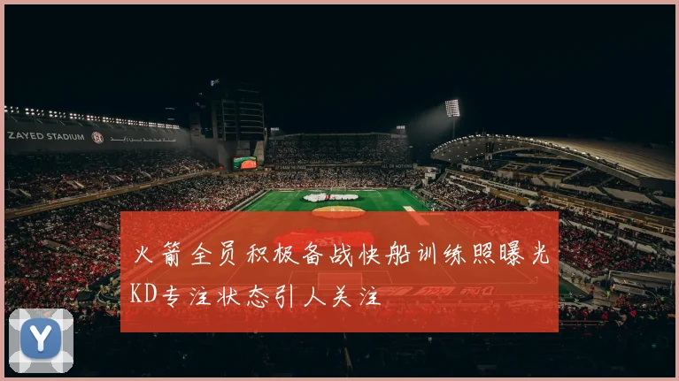 火箭全员积极备战快船训练照曝光KD专注状态引人关注