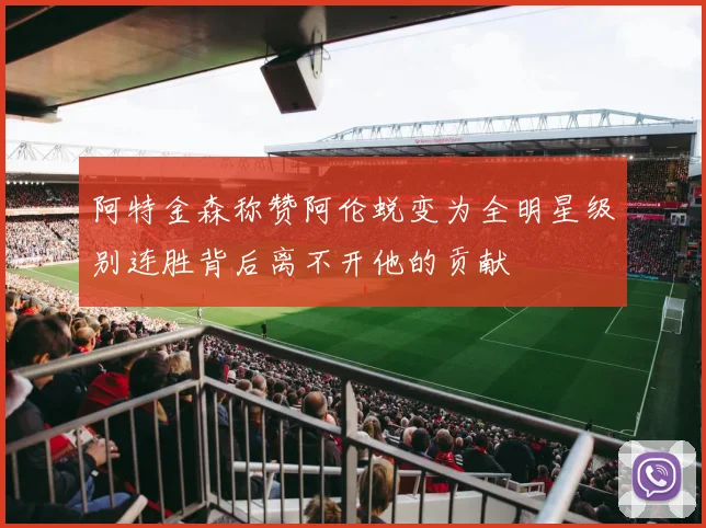 阿特金森称赞阿伦蜕变为全明星级别连胜背后离不开他的贡献