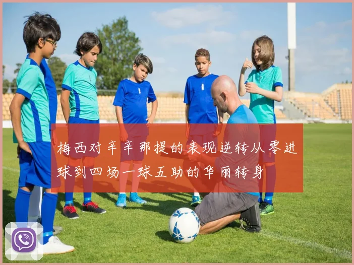 梅西对辛辛那提的表现逆转从零进球到四场一球五助的华丽转身