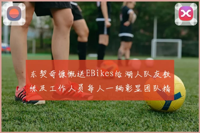 东契奇慷慨送EBikes给湖人队友教练及工作人员每人一辆彰显团队精神