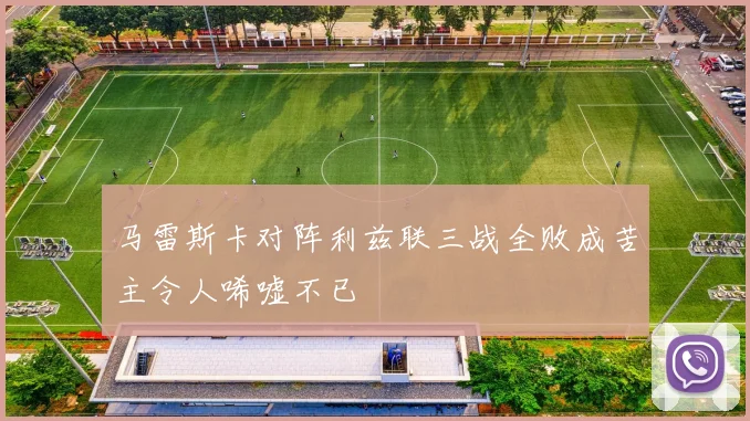 马雷斯卡对阵利兹联三战全败成苦主令人唏嘘不已