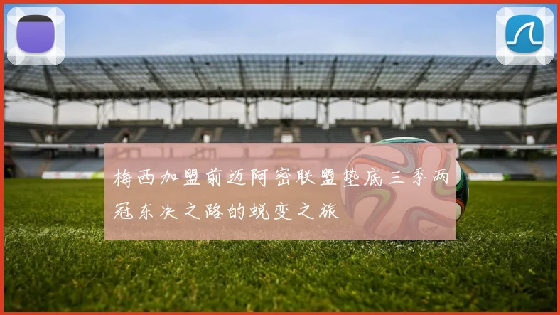 梅西加盟前迈阿密联盟垫底三季两冠东决之路的蜕变之旅