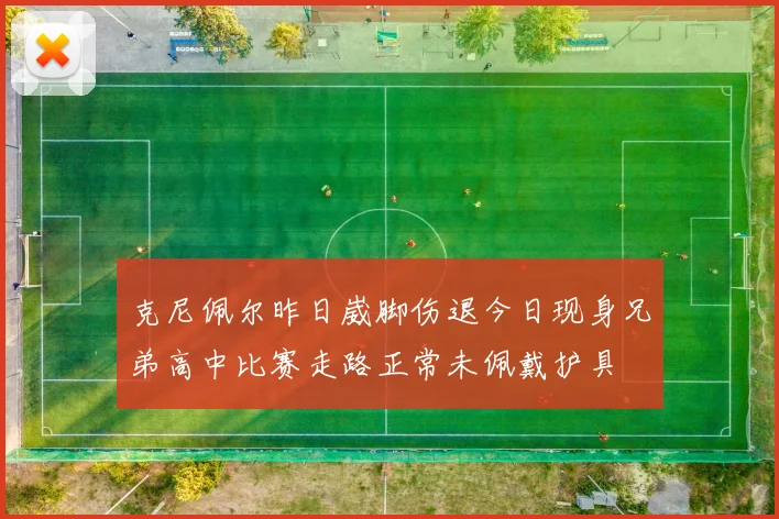 克尼佩尔昨日崴脚伤退今日现身兄弟高中比赛走路正常未佩戴护具