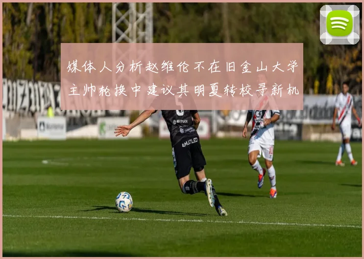 媒体人分析赵维伦不在旧金山大学主帅轮换中建议其明夏转校寻新机会
